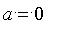 a = 0