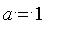 a = 1